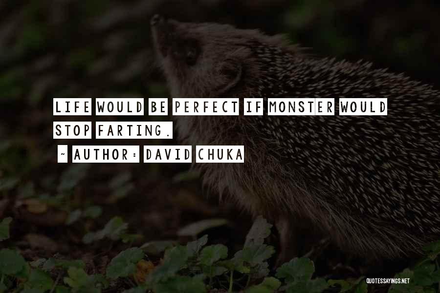 David Chuka Quotes: Life Would Be Perfect If Monster Would Stop Farting.