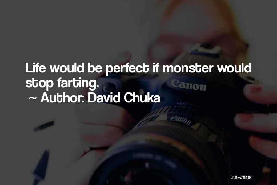 David Chuka Quotes: Life Would Be Perfect If Monster Would Stop Farting.