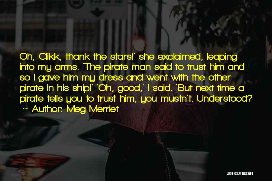 Meg Merriet Quotes: Oh, Clikk, Thank The Stars!' She Exclaimed, Leaping Into My Arms. 'the Pirate Man Said To Trust Him And So
