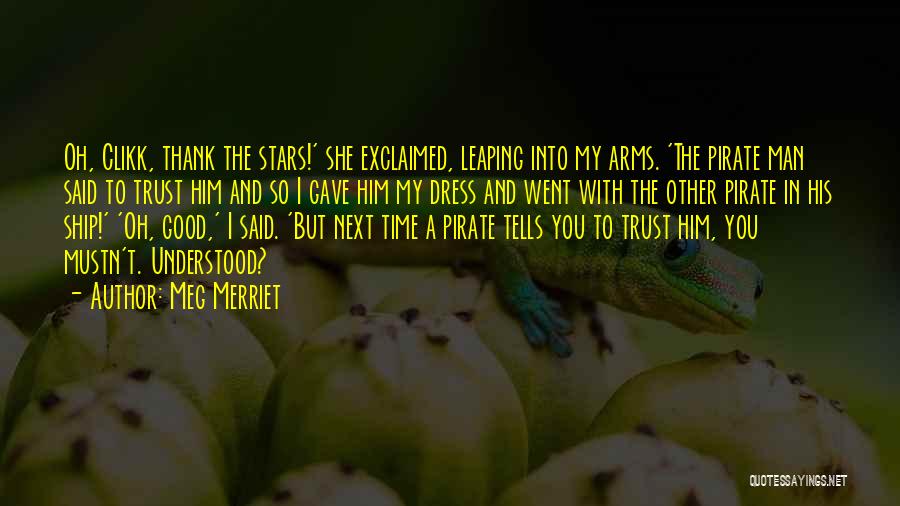 Meg Merriet Quotes: Oh, Clikk, Thank The Stars!' She Exclaimed, Leaping Into My Arms. 'the Pirate Man Said To Trust Him And So