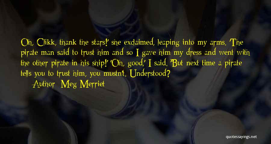 Meg Merriet Quotes: Oh, Clikk, Thank The Stars!' She Exclaimed, Leaping Into My Arms. 'the Pirate Man Said To Trust Him And So
