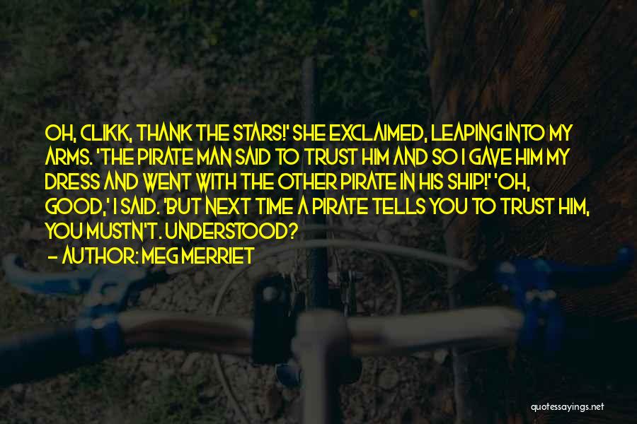 Meg Merriet Quotes: Oh, Clikk, Thank The Stars!' She Exclaimed, Leaping Into My Arms. 'the Pirate Man Said To Trust Him And So