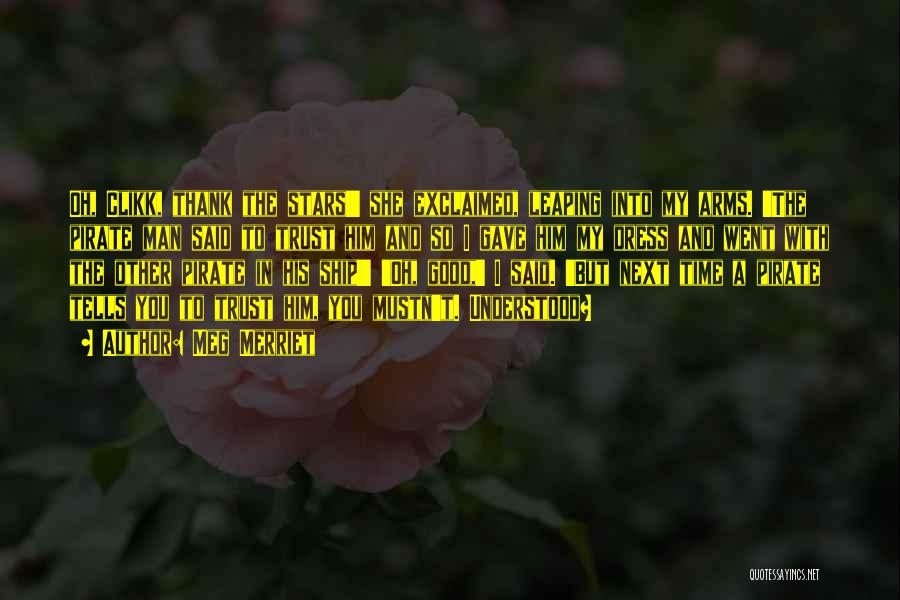 Meg Merriet Quotes: Oh, Clikk, Thank The Stars!' She Exclaimed, Leaping Into My Arms. 'the Pirate Man Said To Trust Him And So