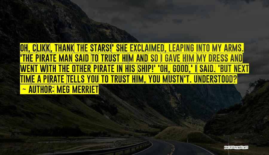 Meg Merriet Quotes: Oh, Clikk, Thank The Stars!' She Exclaimed, Leaping Into My Arms. 'the Pirate Man Said To Trust Him And So