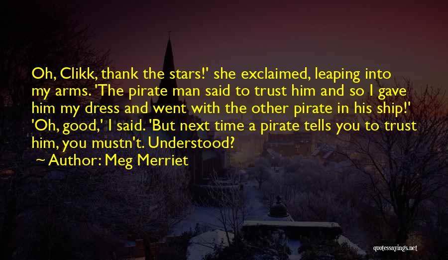 Meg Merriet Quotes: Oh, Clikk, Thank The Stars!' She Exclaimed, Leaping Into My Arms. 'the Pirate Man Said To Trust Him And So
