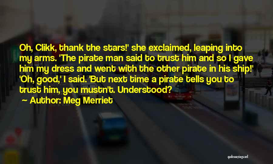 Meg Merriet Quotes: Oh, Clikk, Thank The Stars!' She Exclaimed, Leaping Into My Arms. 'the Pirate Man Said To Trust Him And So