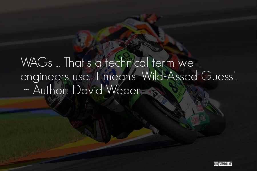 David Weber Quotes: Wags ... That's A Technical Term We Engineers Use. It Means 'wild-assed Guess'.