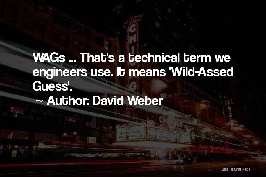 David Weber Quotes: Wags ... That's A Technical Term We Engineers Use. It Means 'wild-assed Guess'.