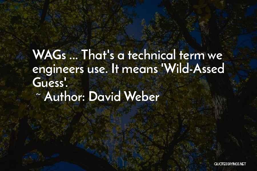 David Weber Quotes: Wags ... That's A Technical Term We Engineers Use. It Means 'wild-assed Guess'.