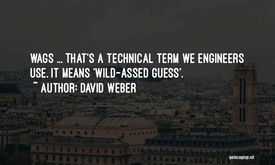 David Weber Quotes: Wags ... That's A Technical Term We Engineers Use. It Means 'wild-assed Guess'.