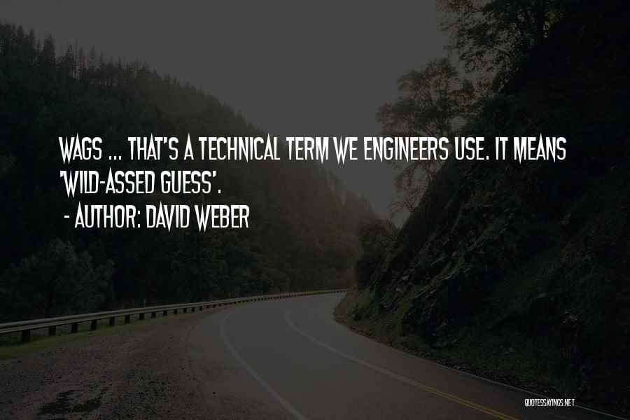 David Weber Quotes: Wags ... That's A Technical Term We Engineers Use. It Means 'wild-assed Guess'.