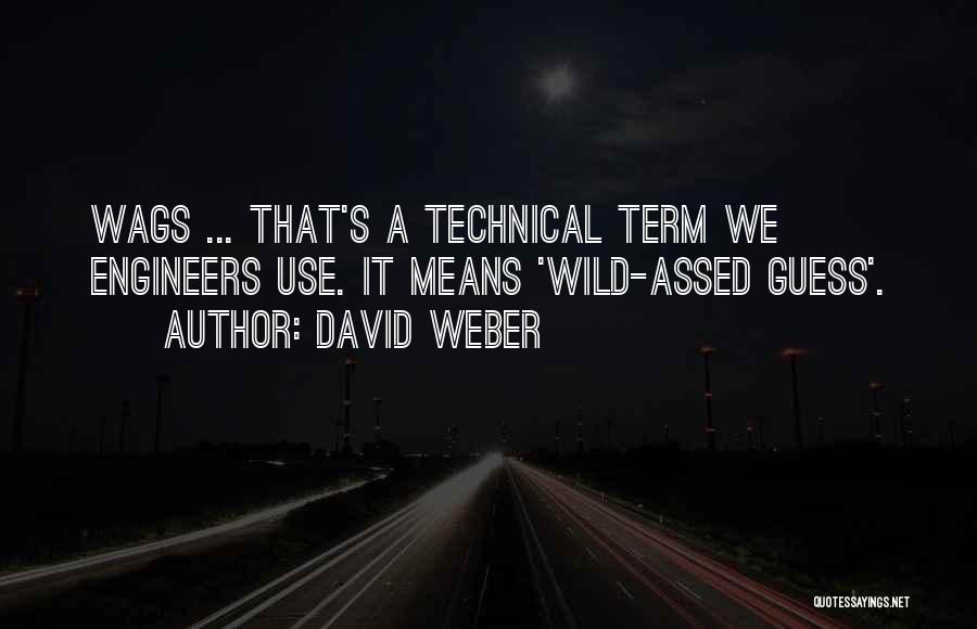 David Weber Quotes: Wags ... That's A Technical Term We Engineers Use. It Means 'wild-assed Guess'.