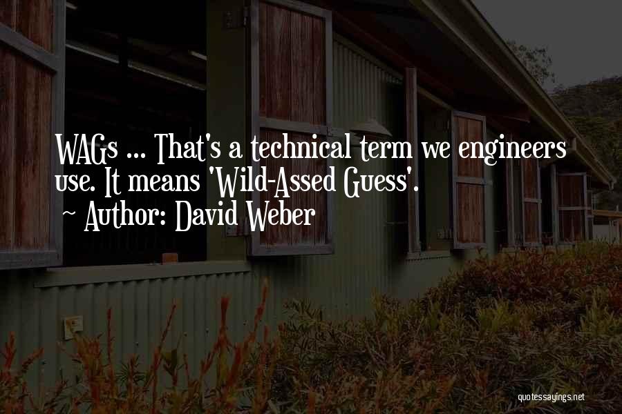 David Weber Quotes: Wags ... That's A Technical Term We Engineers Use. It Means 'wild-assed Guess'.