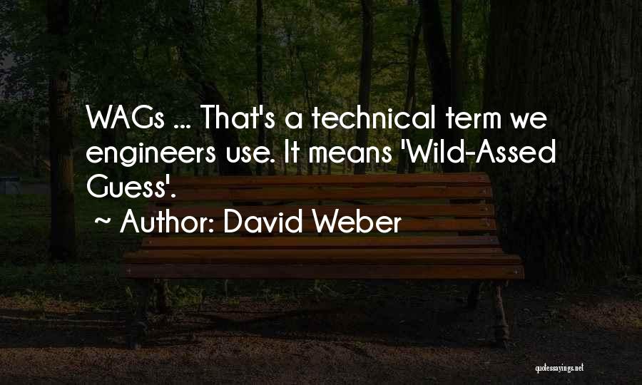 David Weber Quotes: Wags ... That's A Technical Term We Engineers Use. It Means 'wild-assed Guess'.