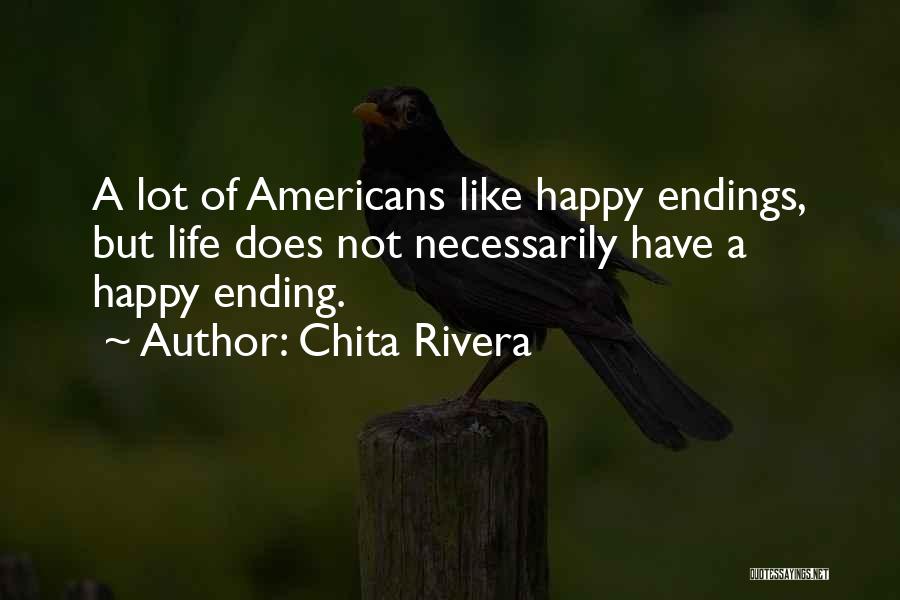 Chita Rivera Quotes: A Lot Of Americans Like Happy Endings, But Life Does Not Necessarily Have A Happy Ending.