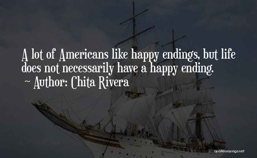 Chita Rivera Quotes: A Lot Of Americans Like Happy Endings, But Life Does Not Necessarily Have A Happy Ending.