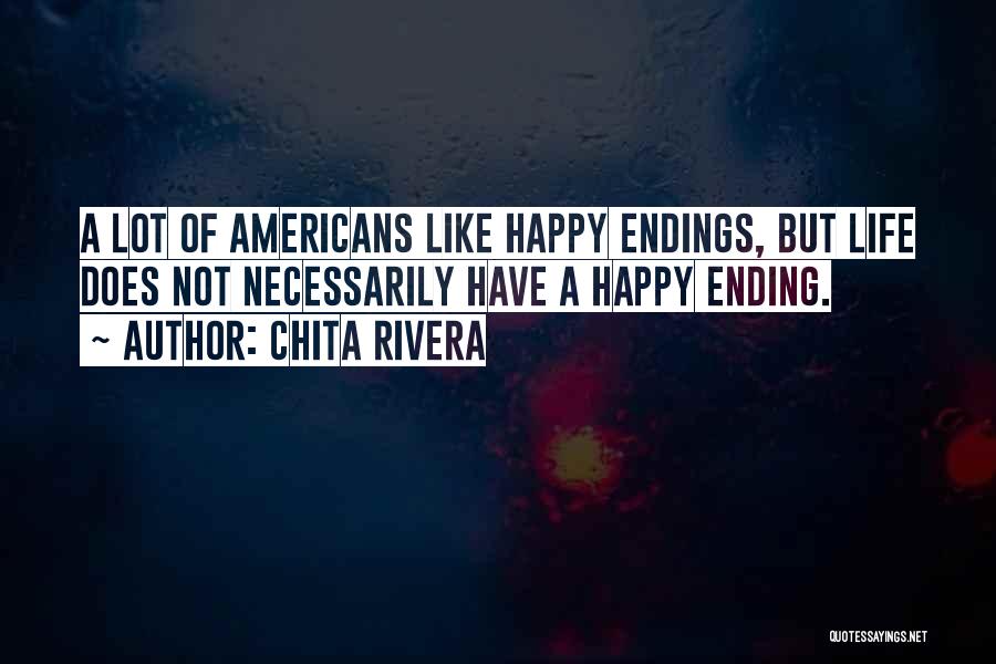 Chita Rivera Quotes: A Lot Of Americans Like Happy Endings, But Life Does Not Necessarily Have A Happy Ending.