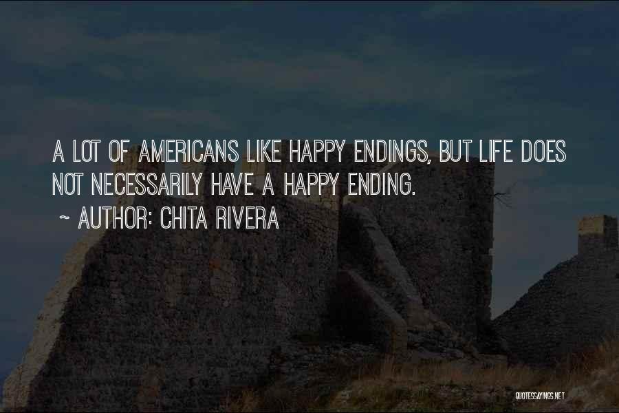 Chita Rivera Quotes: A Lot Of Americans Like Happy Endings, But Life Does Not Necessarily Have A Happy Ending.