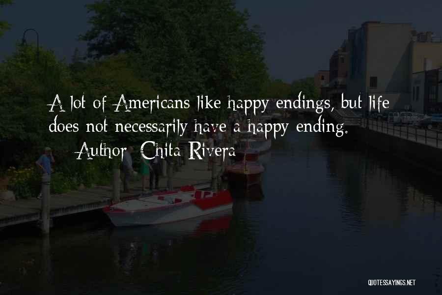 Chita Rivera Quotes: A Lot Of Americans Like Happy Endings, But Life Does Not Necessarily Have A Happy Ending.
