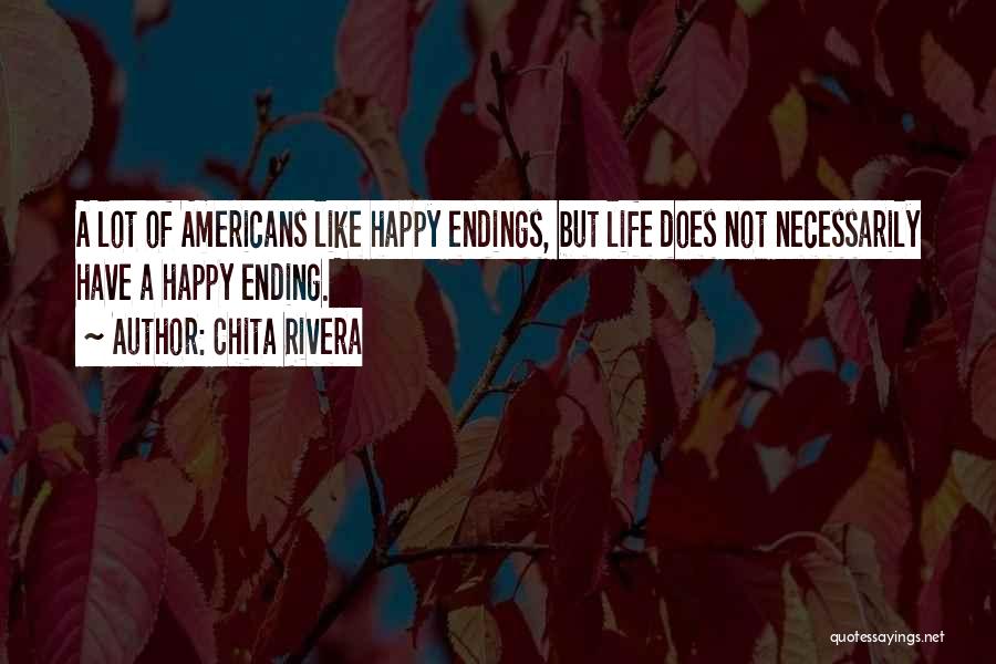 Chita Rivera Quotes: A Lot Of Americans Like Happy Endings, But Life Does Not Necessarily Have A Happy Ending.