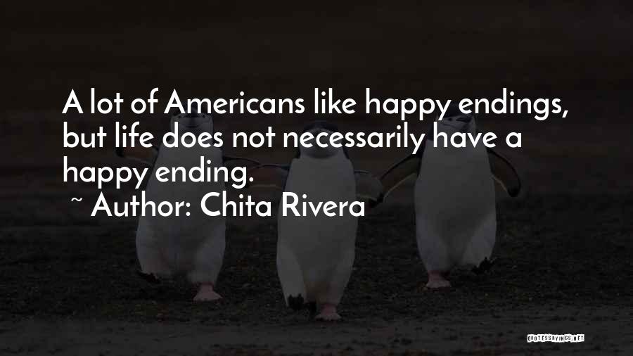 Chita Rivera Quotes: A Lot Of Americans Like Happy Endings, But Life Does Not Necessarily Have A Happy Ending.