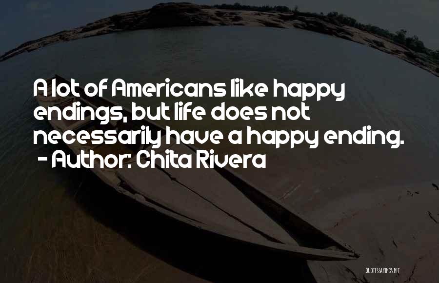 Chita Rivera Quotes: A Lot Of Americans Like Happy Endings, But Life Does Not Necessarily Have A Happy Ending.