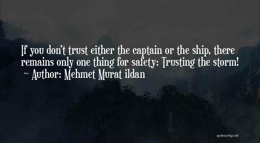 Mehmet Murat Ildan Quotes: If You Don't Trust Either The Captain Or The Ship, There Remains Only One Thing For Safety: Trusting The Storm!