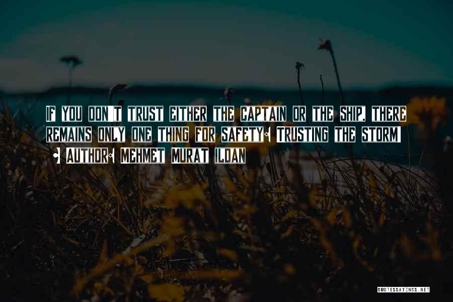 Mehmet Murat Ildan Quotes: If You Don't Trust Either The Captain Or The Ship, There Remains Only One Thing For Safety: Trusting The Storm!