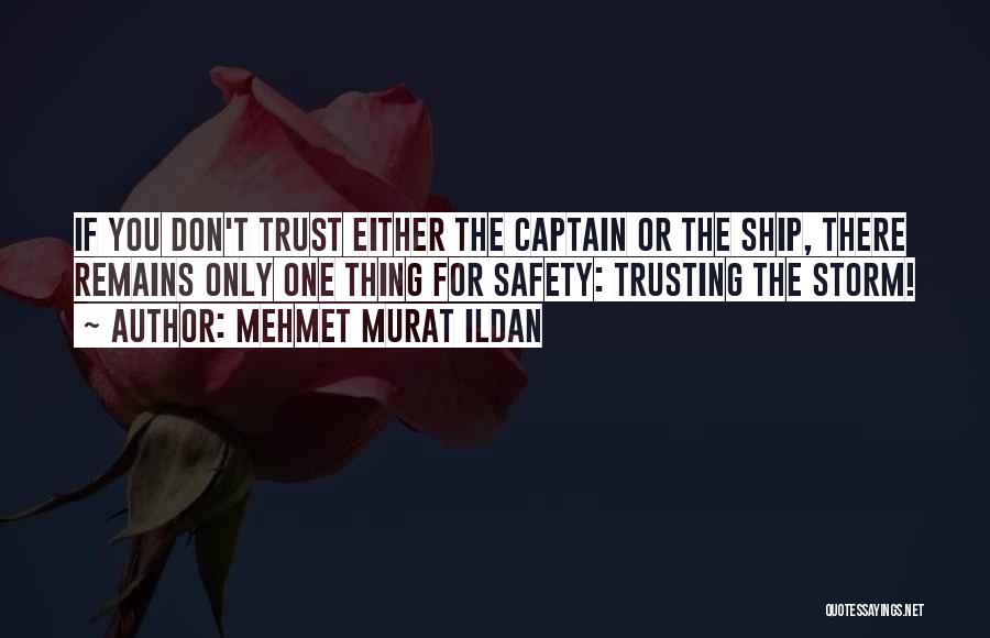Mehmet Murat Ildan Quotes: If You Don't Trust Either The Captain Or The Ship, There Remains Only One Thing For Safety: Trusting The Storm!