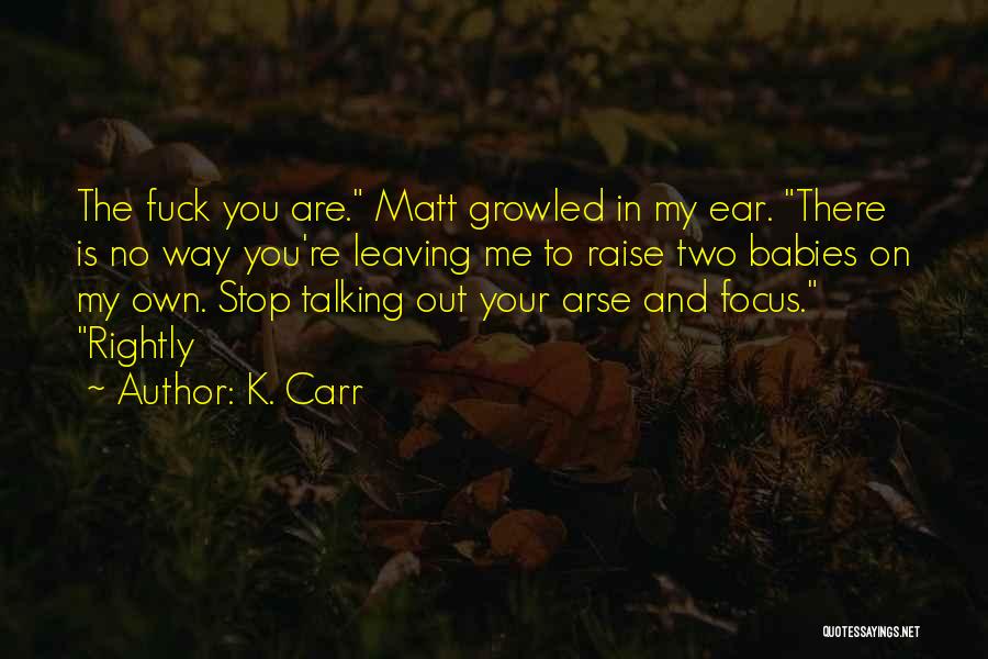 K. Carr Quotes: The Fuck You Are. Matt Growled In My Ear. There Is No Way You're Leaving Me To Raise Two Babies