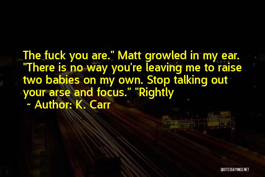 K. Carr Quotes: The Fuck You Are. Matt Growled In My Ear. There Is No Way You're Leaving Me To Raise Two Babies