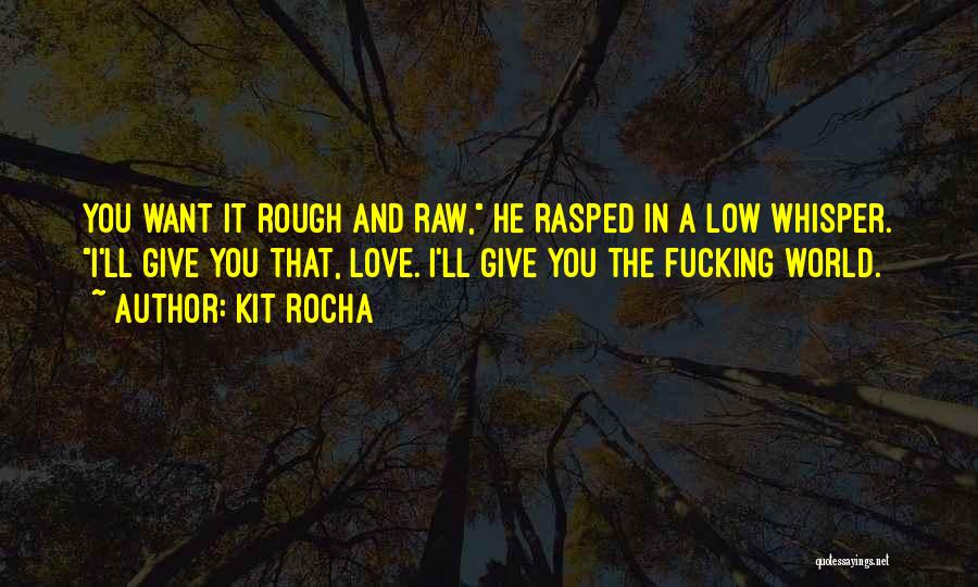 Kit Rocha Quotes: You Want It Rough And Raw, He Rasped In A Low Whisper. I'll Give You That, Love. I'll Give You