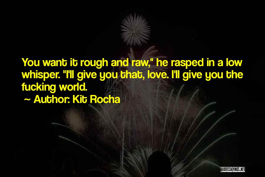 Kit Rocha Quotes: You Want It Rough And Raw, He Rasped In A Low Whisper. I'll Give You That, Love. I'll Give You