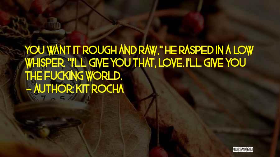 Kit Rocha Quotes: You Want It Rough And Raw, He Rasped In A Low Whisper. I'll Give You That, Love. I'll Give You