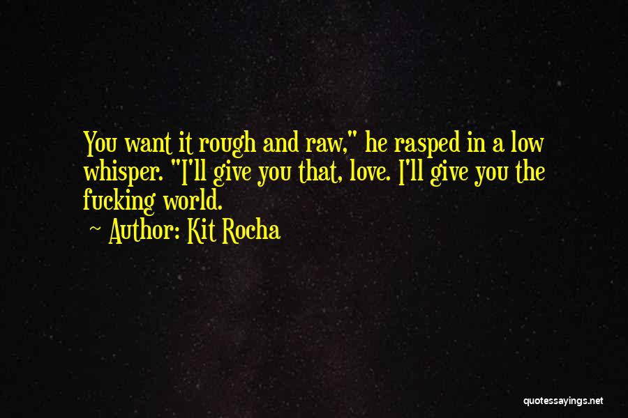 Kit Rocha Quotes: You Want It Rough And Raw, He Rasped In A Low Whisper. I'll Give You That, Love. I'll Give You