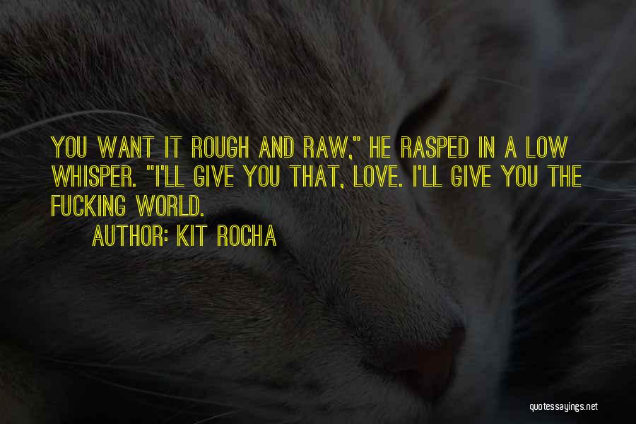 Kit Rocha Quotes: You Want It Rough And Raw, He Rasped In A Low Whisper. I'll Give You That, Love. I'll Give You