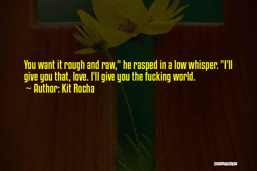 Kit Rocha Quotes: You Want It Rough And Raw, He Rasped In A Low Whisper. I'll Give You That, Love. I'll Give You