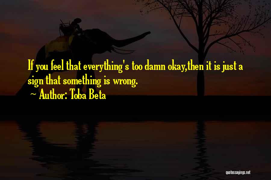 Toba Beta Quotes: If You Feel That Everything's Too Damn Okay,then It Is Just A Sign That Something Is Wrong.