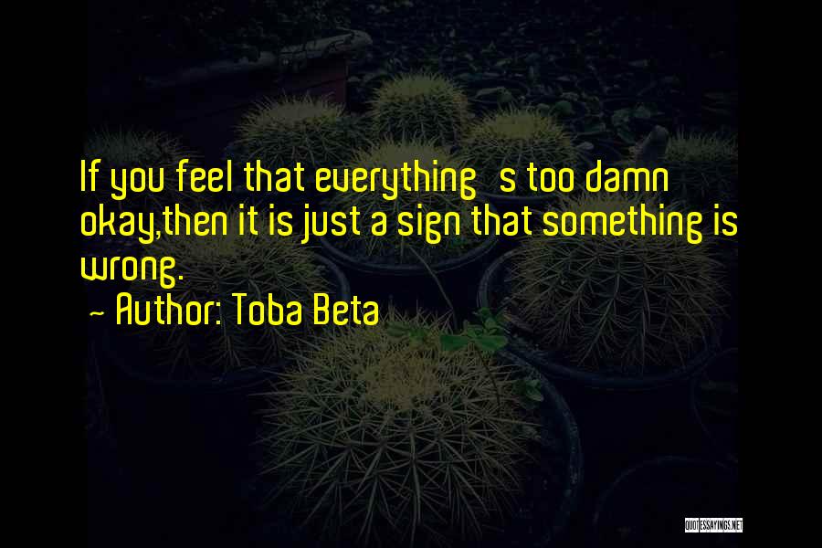 Toba Beta Quotes: If You Feel That Everything's Too Damn Okay,then It Is Just A Sign That Something Is Wrong.