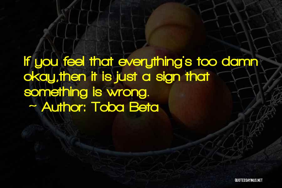 Toba Beta Quotes: If You Feel That Everything's Too Damn Okay,then It Is Just A Sign That Something Is Wrong.