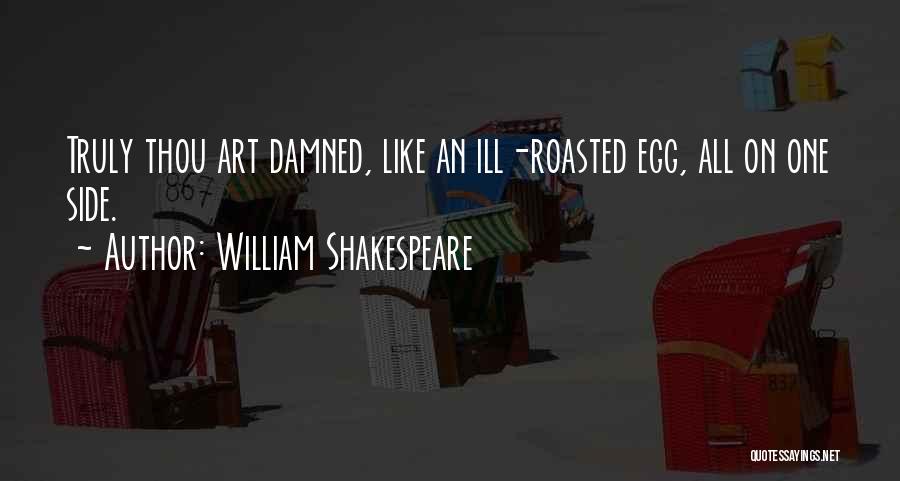 William Shakespeare Quotes: Truly Thou Art Damned, Like An Ill-roasted Egg, All On One Side.
