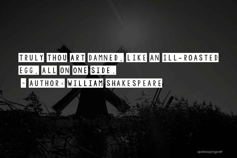 William Shakespeare Quotes: Truly Thou Art Damned, Like An Ill-roasted Egg, All On One Side.