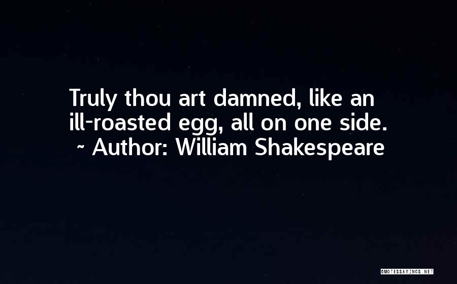 William Shakespeare Quotes: Truly Thou Art Damned, Like An Ill-roasted Egg, All On One Side.