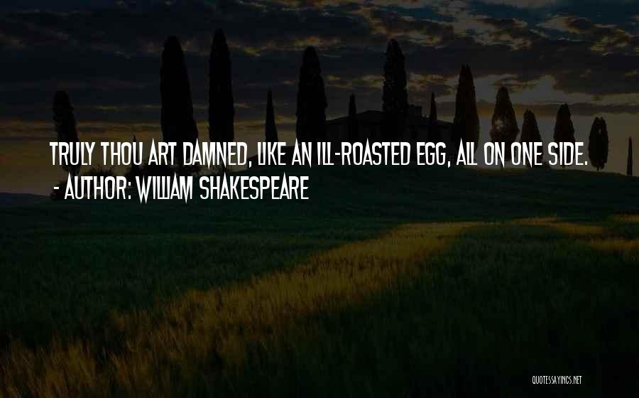 William Shakespeare Quotes: Truly Thou Art Damned, Like An Ill-roasted Egg, All On One Side.