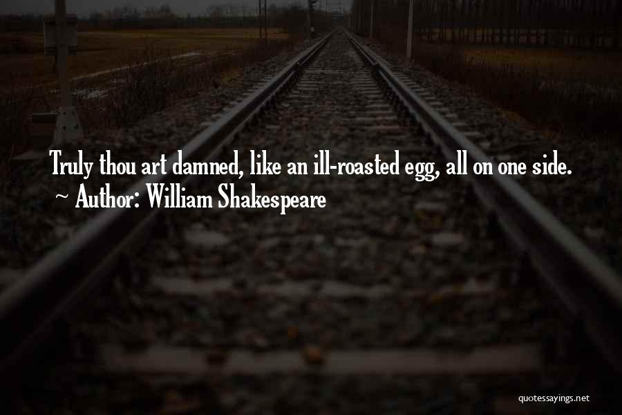 William Shakespeare Quotes: Truly Thou Art Damned, Like An Ill-roasted Egg, All On One Side.