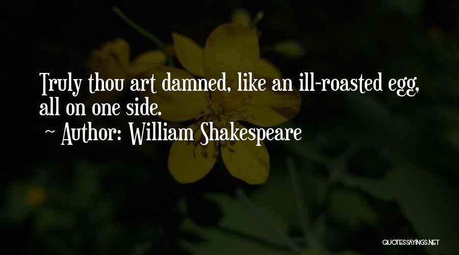 William Shakespeare Quotes: Truly Thou Art Damned, Like An Ill-roasted Egg, All On One Side.