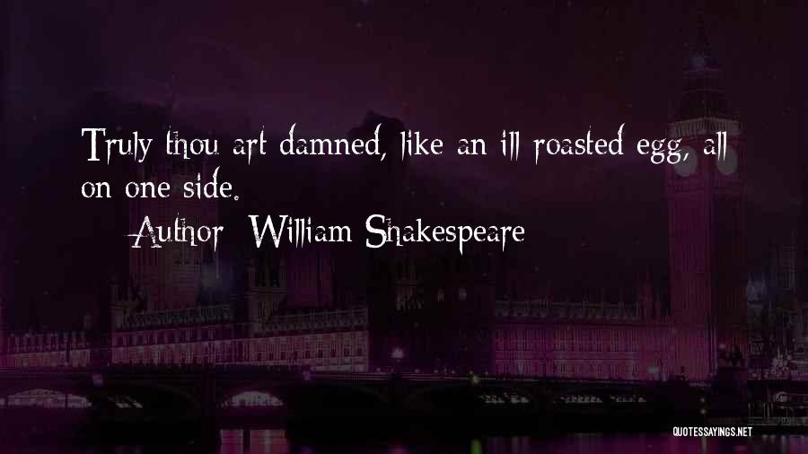 William Shakespeare Quotes: Truly Thou Art Damned, Like An Ill-roasted Egg, All On One Side.