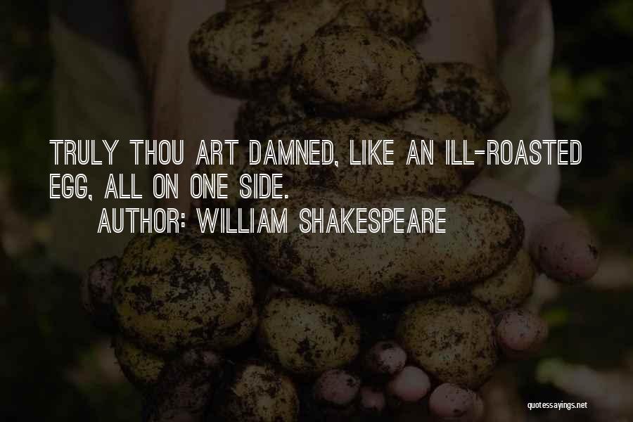 William Shakespeare Quotes: Truly Thou Art Damned, Like An Ill-roasted Egg, All On One Side.