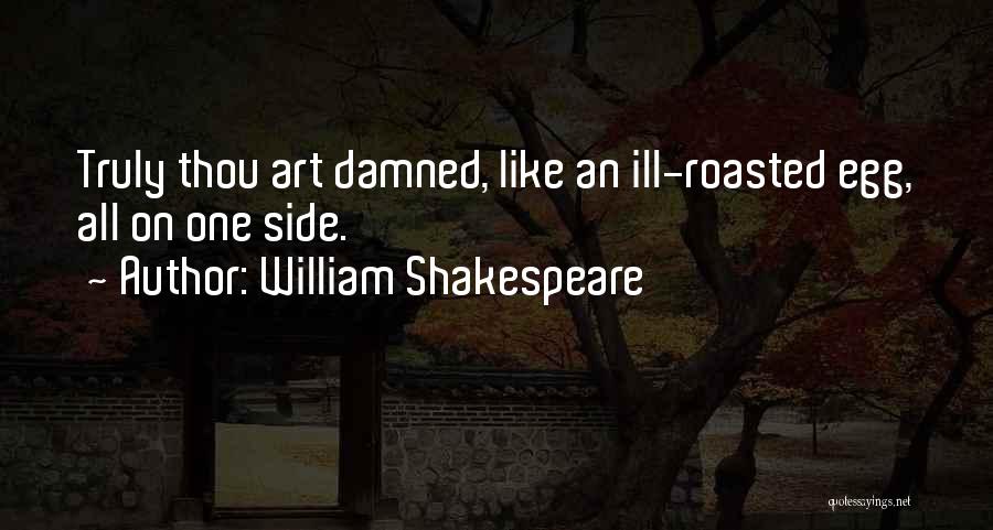 William Shakespeare Quotes: Truly Thou Art Damned, Like An Ill-roasted Egg, All On One Side.