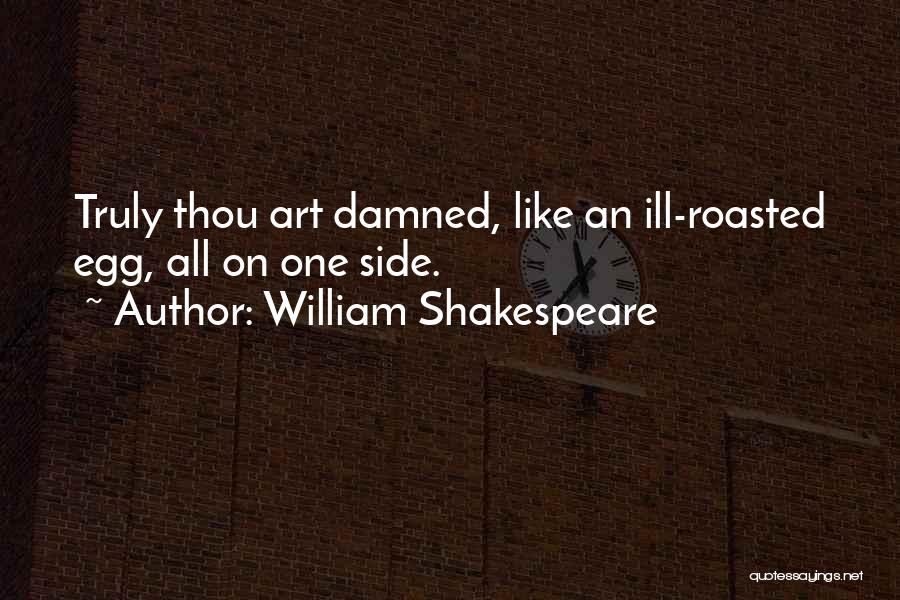 William Shakespeare Quotes: Truly Thou Art Damned, Like An Ill-roasted Egg, All On One Side.